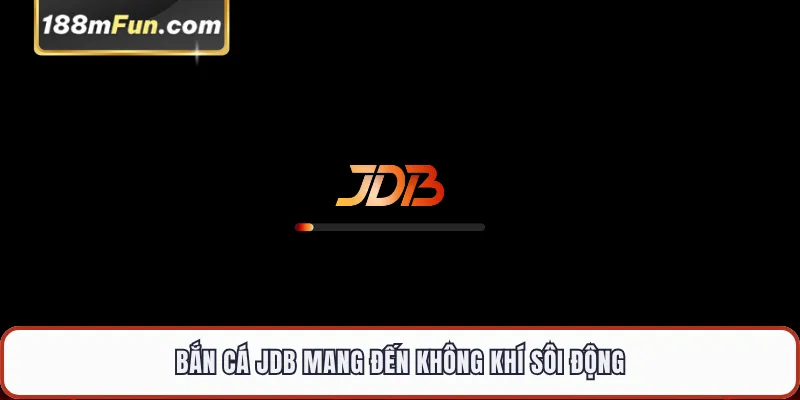 Bắn cá JDB mang đến không khí sôi động