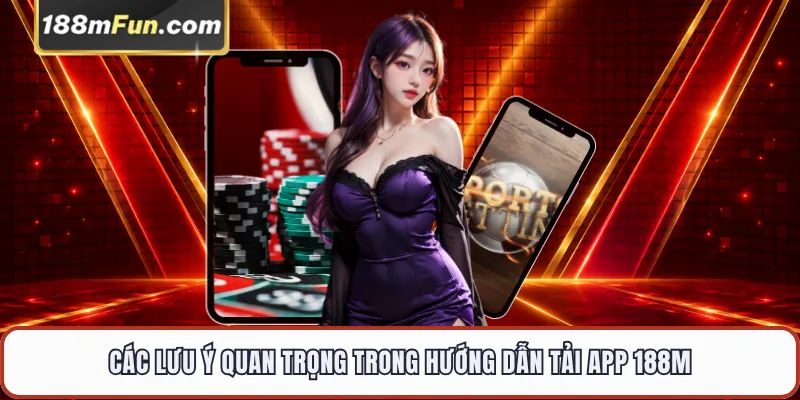 Các lưu ý quan trọng trong hướng dẫn tải app 188M