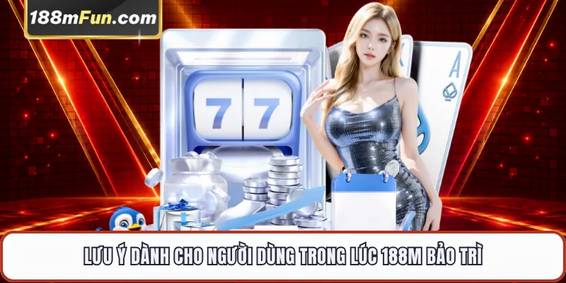 Lưu ý dành cho người dùng trong lúc 188M bảo trì