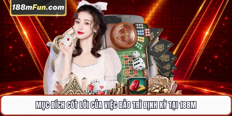 Mục đích cốt lõi của việc bảo trì định kỳ tại 188M