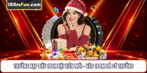 Thưởng Nạp Đầu 188K Cho Hội Viên Mới - Khuyến Mãi Tân Thủ Tại 188M