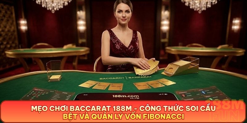 Mẹo Chơi Baccarat 188M - Công Thức Soi Cầu Bệt Và Quản Lý Vốn Fibonacci